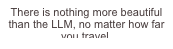 There is nothing more beautiful than the LLM, no matter how far you travel.